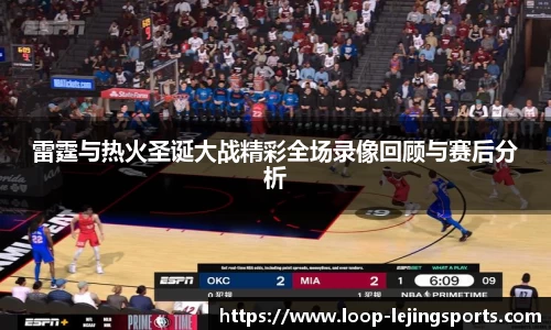 雷霆与热火圣诞大战精彩全场录像回顾与赛后分析